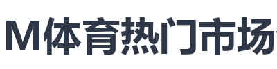 IM体育热门市场分析